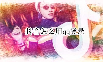抖音怎么用qq登录 使用qq登录教程