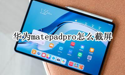 matepadpro如何截屏 华为matepadpro怎么截屏