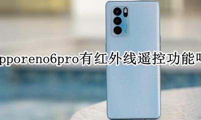 opporeno6有红外线遥控功能吗 opporeno6pro有红外线遥控功能吗