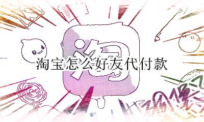 淘宝怎么好友代付款 淘宝怎么找好友代付款