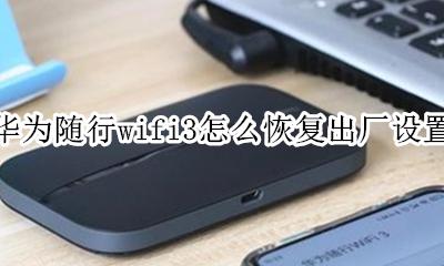 华为随身wifi3怎么重置 华为随行wifi3怎么恢复出厂设置