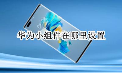 华为小组件怎么设置 华为小组件在哪里设置
