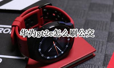 华为gt2e怎么刷公交 华为watch gt2怎么刷公交