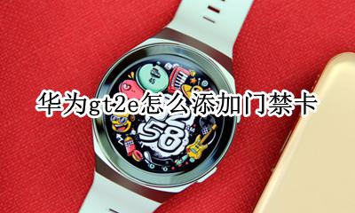 华为gt2怎么用门禁卡 华为gt2e怎么添加门禁卡