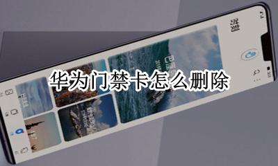 华为门禁卡怎么删除 如何取消华为手机门禁卡