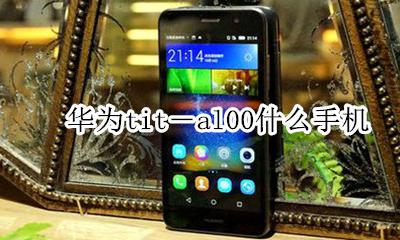 华为tit-al00什么手机 华为tittl00是什么型号手机