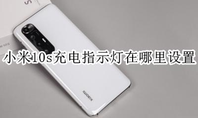 小米10充电保护在哪里设置 小米10s充电指示灯在哪里设置
