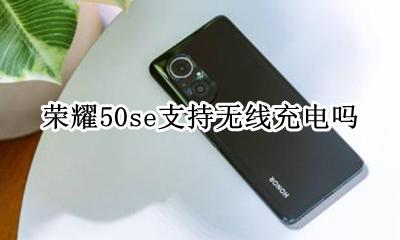 荣耀50se支持无线充电吗 华为畅享50se支持无线充电吗
