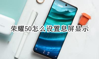 荣耀50自定义息屏显示 荣耀50怎么设置息屏显示
