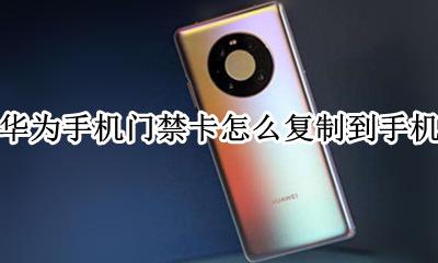 华为手机怎样复制门禁卡 华为手机门禁卡怎么复制到手机