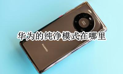 纯净模式怎么开启 华为的纯净模式在哪里