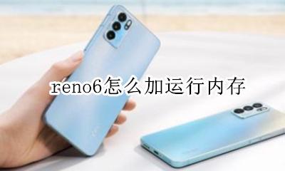 reno6内存 reno6怎么加运行内存