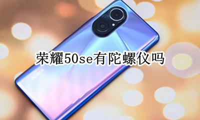 荣耀50i有陀螺仪吗 荣耀50se有陀螺仪吗