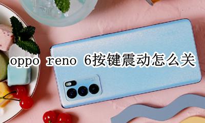 oppo reno 6按键震动怎么关 opporeno6触屏震动在哪里设置