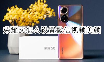 荣耀50怎么设置微信视频美颜 荣耀50s怎么设置微信视频美颜