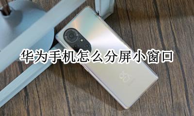 华为手机怎么分屏小窗口 华为手机怎么弄小窗口分屏