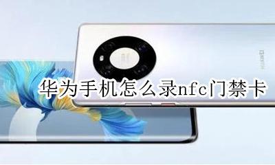 华为手机怎么录nfc门禁卡 华为手机如何nfc使用门禁卡