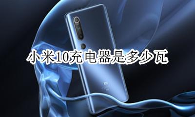 小米10充电器是多少瓦 小米10充电器多少瓦数