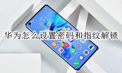 华为怎么设置密码和指纹解锁 华为指纹锁怎么设置密码和指纹解锁