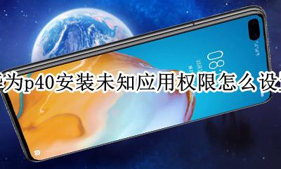 华为p40安装未知应用权限怎么设置 华为p40pro未知来源允许安装设置