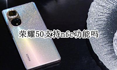 荣耀50是否支持NFC 荣耀50支持nfc功能吗