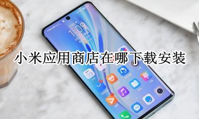 下载小米应用商店并安装 小米应用商店在哪下载安装