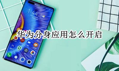 华为分身应用怎么开启 华为手机开启应用分身