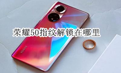 荣耀50指纹解锁在哪里 荣耀50的指纹解锁在哪里设置