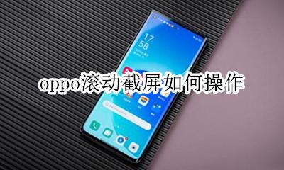 oppo滚动截屏怎么用 oppo滚动截屏如何操作