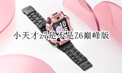 小天才z7和z7巅峰版 小天才z7是不是Z6巅峰版