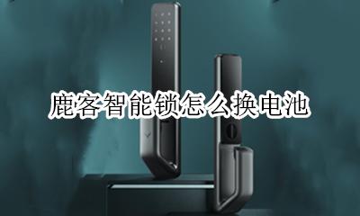 鹿客智能锁怎么换电池 鹿客智能锁换了电池没反应