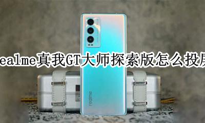 realme真我GT大师探索版怎么投屏 realme真我GT大师探索版如何投屏
