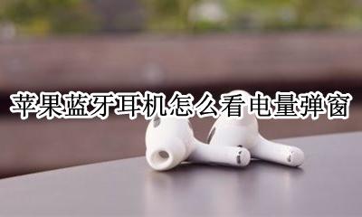 苹果蓝牙耳机怎么看电量弹窗 iphone蓝牙耳机怎么看电量显示