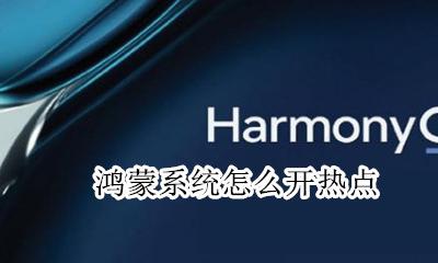 鸿蒙系统怎么开热点 鸿蒙系统如何打开我的热点