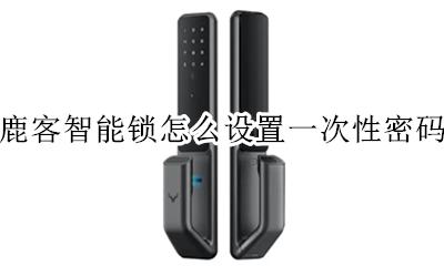 鹿客智能锁如何解绑账户 鹿客智能锁怎么设置一次性密码