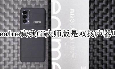 realme真我GT大师版是双扬声器吗 支持双扬声器吗