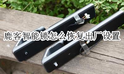 鹿客门锁恢复出厂设置 鹿客智能锁怎么恢复出厂设置