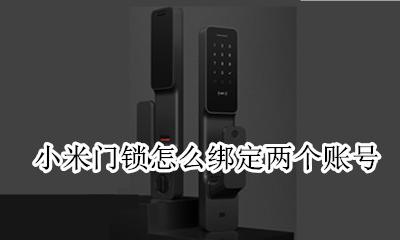 小米门锁怎么绑定两个账号 小米指纹锁可以绑定两个账号吗