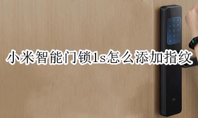 小米智能门锁如何添加指纹 小米智能门锁1s怎么添加指纹