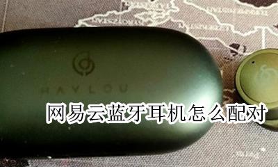 网易云蓝牙耳机怎么配对 连接手机蓝牙教程