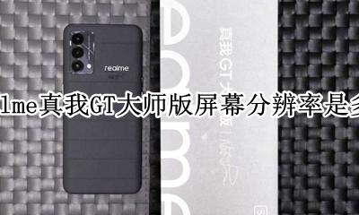 realme手机分辨率怎么看 realme真我GT大师版屏幕分辨率是多少