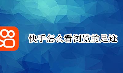 快手怎么看浏览的足迹 快手怎么看自己的足迹