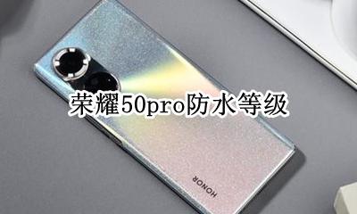 荣耀50pro防水等级 荣耀50pro防尘防水等级