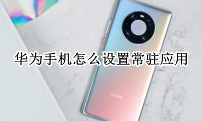 华为添加常驻应用 华为手机怎么设置常驻应用