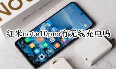 红米note10pro无线充电吗 红米note10pro支持无线充电吗