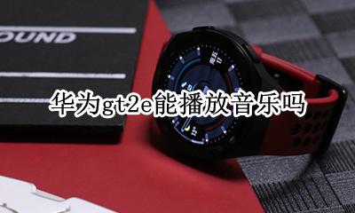 华为gt2e能播放音乐吗 华为gt2pro怎么播放手机音乐