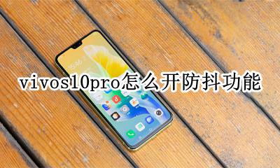 vivos10pro怎么开防抖功能 vivox10pro防抖要设置吗?