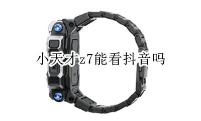 小天才怎么看抖音 小天才z7能看抖音吗