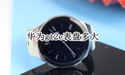 华为gt2e表盘多大 华为gt2e表盘是多大的