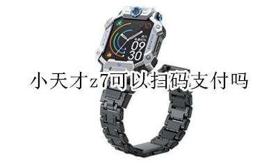 小天才z7怎么扫码支付 小天才z7可以扫码支付吗